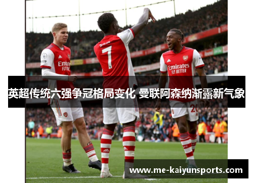 英超传统六强争冠格局变化 曼联阿森纳渐露新气象