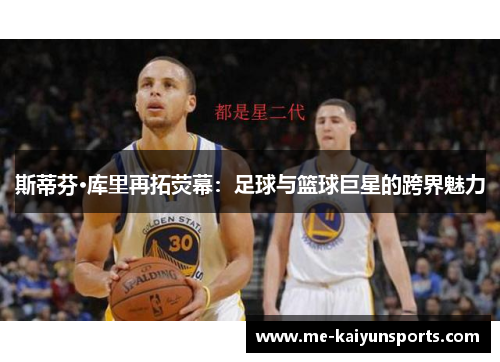 斯蒂芬·库里再拓荧幕:足球与篮球巨星的跨界魅力 斯蒂芬·库里再拓荧幕:足球与篮球巨星的跨界魅力