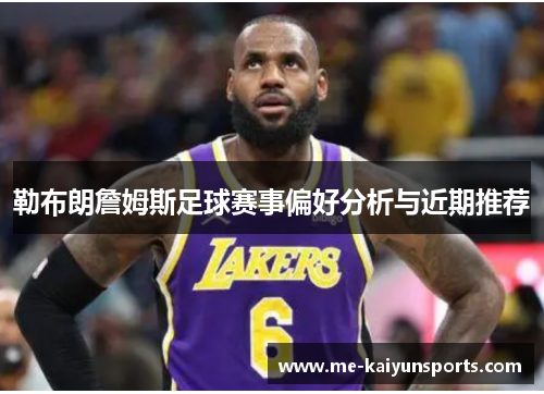 勒布朗詹姆斯足球赛事偏好分析与近期推荐 勒布朗詹姆斯足球赛事偏好分析与近期推荐