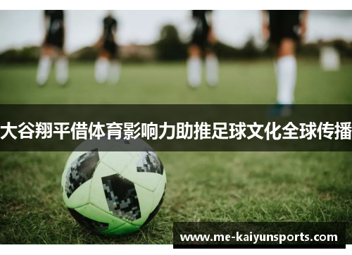 大谷翔平借体育影响力助推足球文化全球传播 大谷翔平借体育影响力助推足球文化全球传播