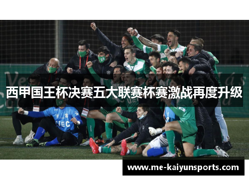 西甲国王杯决赛五大联赛杯赛激战再度升级 西甲国王杯决赛五大联赛杯赛激战再度升级