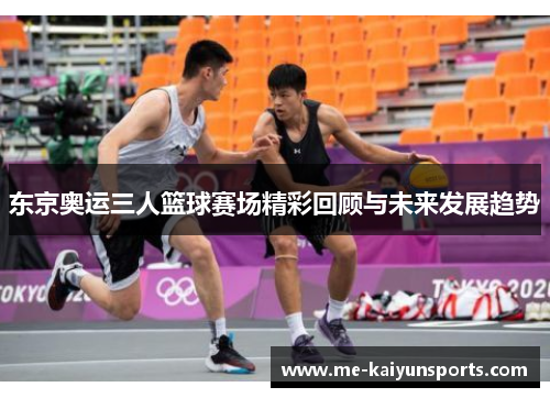 东京奥运三人篮球赛场精彩回顾与未来发展趋势 东京奥运三人篮球赛场精彩回顾与未来发展趋势