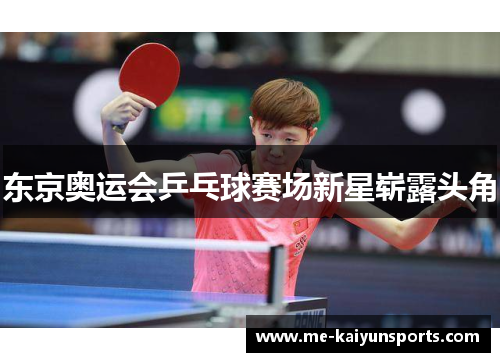 东京奥运会乒乓球赛场新星崭露头角