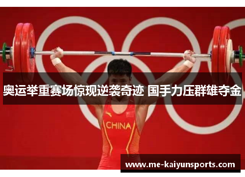 奥运举重赛场惊现逆袭奇迹 国手力压群雄夺金 奥运举重赛场惊现逆袭奇迹 国手力压群雄夺金