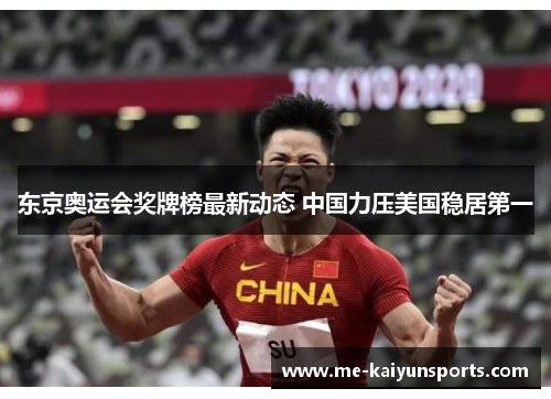 东京奥运会奖牌榜最新动态 中国力压美国稳居第一 东京奥运会奖牌榜最新动态 中国力压美国稳居第一