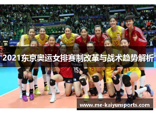 2021东京奥运女排赛制改革与战术趋势解析 2021东京奥运女排赛制改革与战术趋势解析