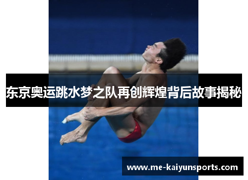 东京奥运跳水梦之队再创辉煌背后故事揭秘