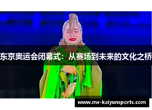 东京奥运会闭幕式:从赛场到未来的文化之桥 东京奥运会闭幕式:从赛场到未来的文化之桥