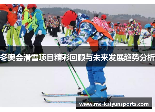冬奥会滑雪项目精彩回顾与未来发展趋势分析 冬奥会滑雪项目精彩回顾与未来发展趋势分析